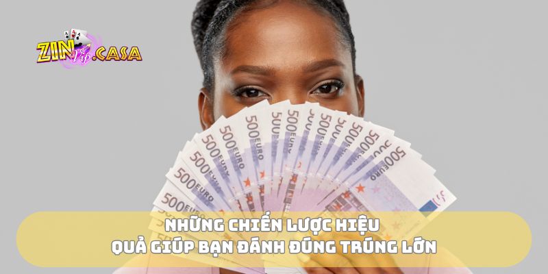 Những chiến lược hiệu quả giúp bạn đánh đúng trúng lớn