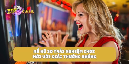 Nổ hũ 3D trải nghiệm chơi mới với giải thưởng khủng