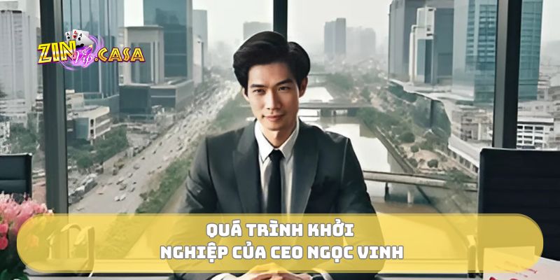 Quá trình khởi nghiệp của CEO Ngọc Vinh